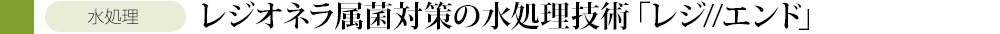 ドレジオネラ属菌対策の水処理技術「レジェンンド