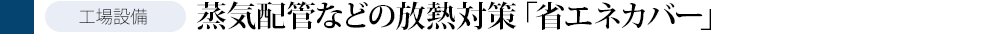 蒸気配管などの放熱対策「省エネカバー」