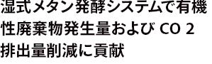 湿式メタン発酵システムで有機性廃棄物発生量および CO 2排出量削減に貢献